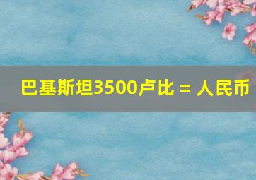 巴基斯坦3500卢比 = 人民币